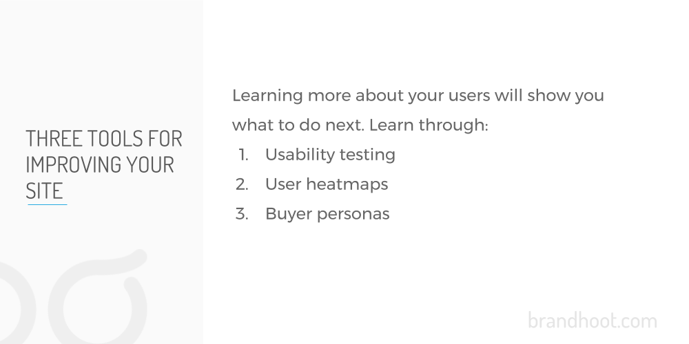 Usability testing, user heatmaps, and buyer personas will help you to improve your website.